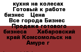 кухня на колесах -Готовый к работе бизнес › Цена ­ 1 300 000 - Все города Бизнес » Продажа готового бизнеса   . Хабаровский край,Комсомольск-на-Амуре г.